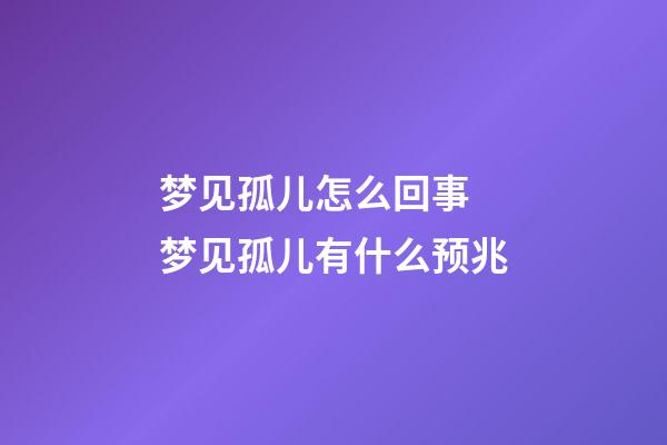 梦见孤儿怎么回事 梦见孤儿有什么预兆